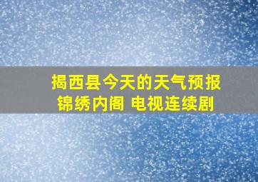 揭西县今天的天气预报锦绣内阁 电视连续剧